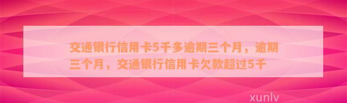 交通银行信用卡5千多逾期三个月，逾期三个月，交通银行信用卡欠款超过5千