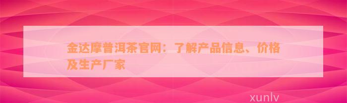 金达摩普洱茶官网：了解产品信息、价格及生产厂家