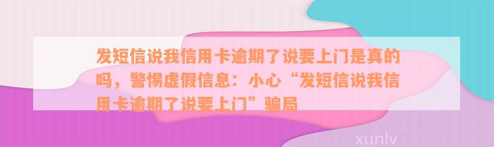 发短信说我信用卡逾期了说要上门是真的吗，警惕虚假信息：小心“发短信说我信用卡逾期了说要上门”骗局