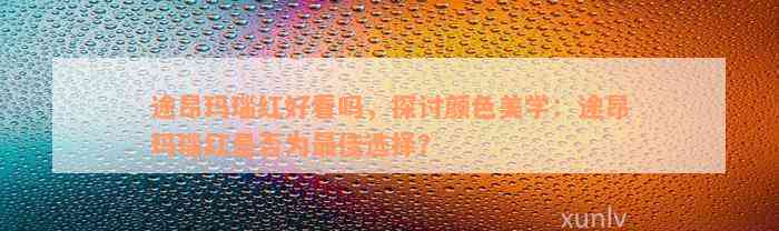 途昂玛瑙红好看吗，探讨颜色美学：途昂玛瑙红是否为最佳选择？