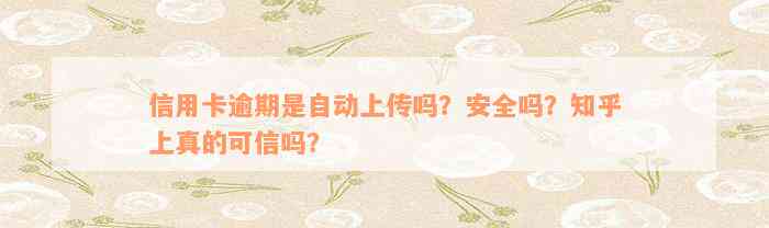 信用卡逾期是自动上传吗？安全吗？知乎上真的可信吗？