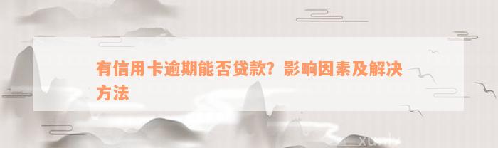 有信用卡逾期能否贷款？影响因素及解决方法