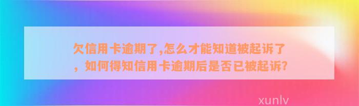 欠信用卡逾期了,怎么才能知道被起诉了，如何得知信用卡逾期后是否已被起诉？