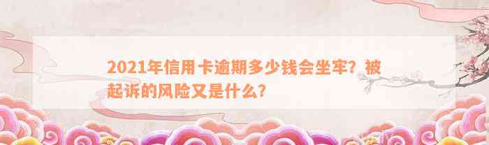 2021年信用卡逾期多少钱会坐牢？被起诉的风险又是什么？