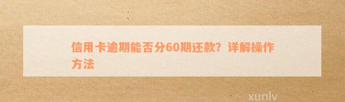 信用卡逾期能否分60期还款？详解操作方法