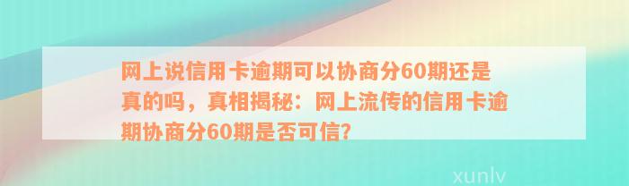 网上说信用卡逾期可以协商分60期还是真的吗，真相揭秘：网上流传的信用卡逾期协商分60期是否可信？