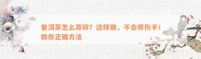 普洱茶怎么弄碎？这样做，不会弄伤手！教你正确方法