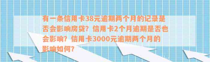 有一条信用卡38元逾期两个月的记录是否会影响房贷？信用卡2个月逾期是否也会影响？信用卡3000元逾期两个月的影响如何？