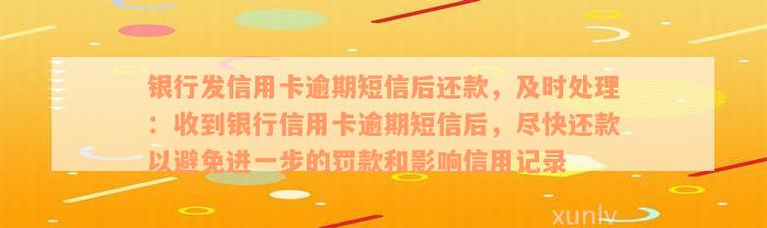 银行发信用卡逾期短信后还款，及时处理：收到银行信用卡逾期短信后，尽快还款以避免进一步的罚款和影响信用记录