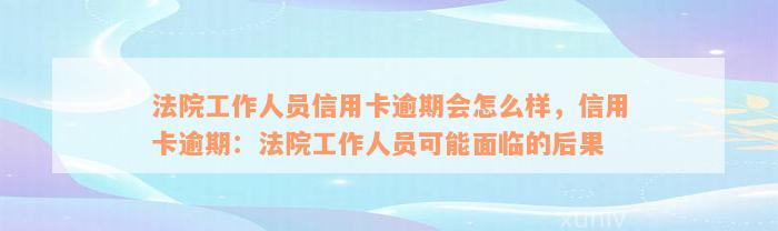 法院工作人员信用卡逾期会怎么样，信用卡逾期：法院工作人员可能面临的后果