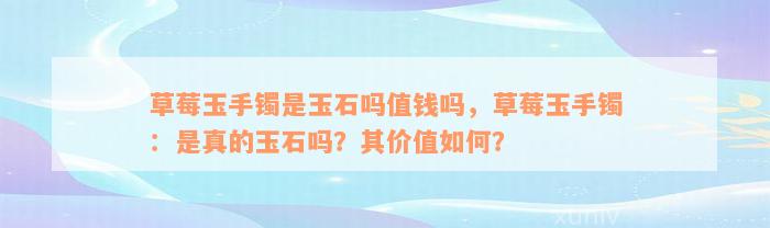 草莓玉手镯是玉石吗值钱吗，草莓玉手镯：是真的玉石吗？其价值如何？