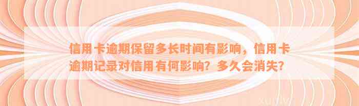 信用卡逾期保留多长时间有影响，信用卡逾期记录对信用有何影响？多久会消失？