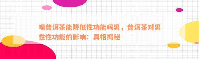 喝普洱茶能降低性功能吗男，普洱茶对男性性功能的影响：真相揭秘