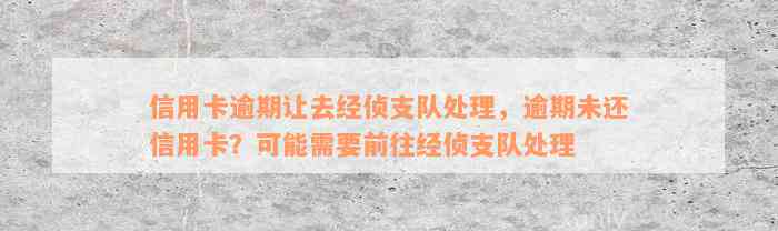 信用卡逾期让去经侦支队处理，逾期未还信用卡？可能需要前往经侦支队处理