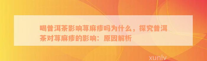 喝普洱茶影响荨麻疹吗为什么，探究普洱茶对荨麻疹的影响：原因解析