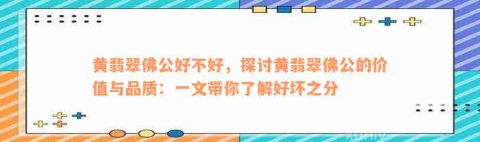 黄翡翠佛公好不好，探讨黄翡翠佛公的价值与品质：一文带你了解好坏之分