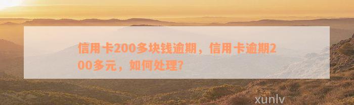 信用卡200多块钱逾期，信用卡逾期200多元，如何处理？