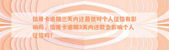 信用卡逾期三天内还最低对个人征信有影响吗，信用卡逾期3天内还款会影响个人征信吗？