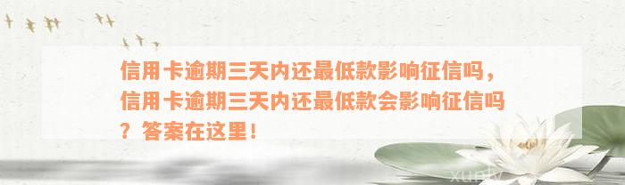 信用卡逾期三天内还最低款影响征信吗，信用卡逾期三天内还最低款会影响征信吗？答案在这里！