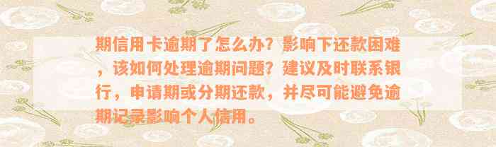 期信用卡逾期了怎么办？影响下还款困难，该如何处理逾期问题？建议及时联系银行，申请期或分期还款，并尽可能避免逾期记录影响个人信用。