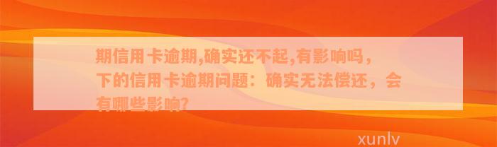 期信用卡逾期,确实还不起,有影响吗，下的信用卡逾期问题：确实无法偿还，会有哪些影响？