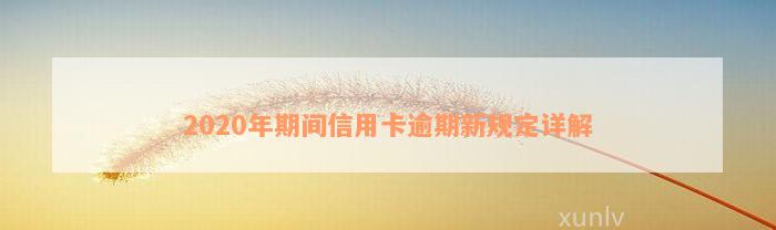 2020年期间信用卡逾期新规定详解