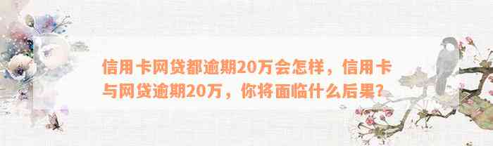 信用卡网贷都逾期20万会怎样，信用卡与网贷逾期20万，你将面临什么后果？