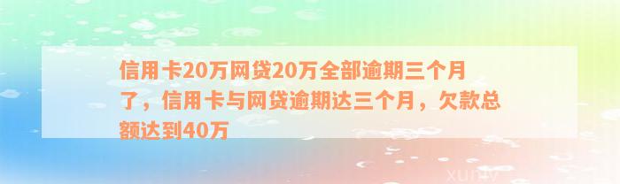 信用卡20万网贷20万全部逾期三个月了，信用卡与网贷逾期达三个月，欠款总额达到40万