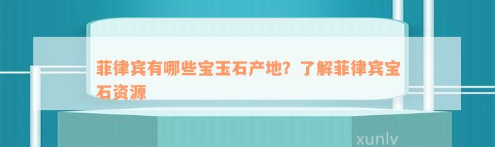 菲律宾有哪些宝玉石产地？了解菲律宾宝石资源