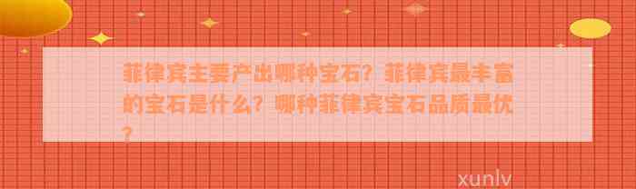 菲律宾主要产出哪种宝石？菲律宾最丰富的宝石是什么？哪种菲律宾宝石品质最优？