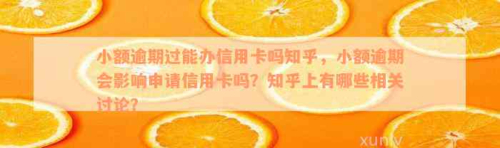 小额逾期过能办信用卡吗知乎，小额逾期会影响申请信用卡吗？知乎上有哪些相关讨论？