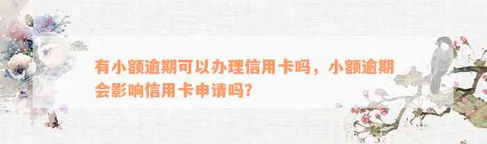 有小额逾期可以办理信用卡吗，小额逾期会影响信用卡申请吗？