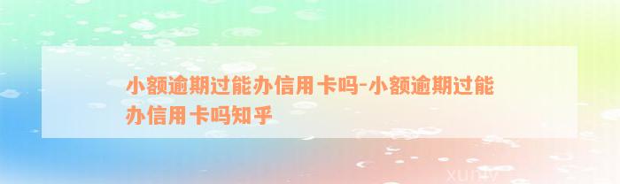 小额逾期过能办信用卡吗-小额逾期过能办信用卡吗知乎