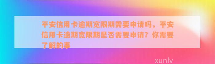 平安信用卡逾期宽限期需要申请吗，平安信用卡逾期宽限期是否需要申请？你需要了解的事