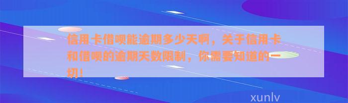 信用卡借呗能逾期多少天啊，关于信用卡和借呗的逾期天数限制，你需要知道的一切！