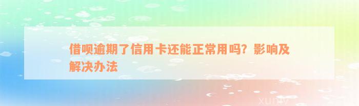 借呗逾期了信用卡还能正常用吗？影响及解决办法