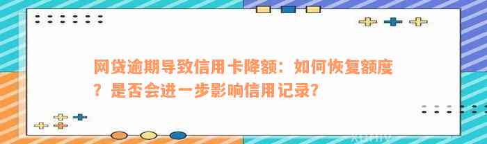 网贷逾期导致信用卡降额：如何恢复额度？是否会进一步影响信用记录？