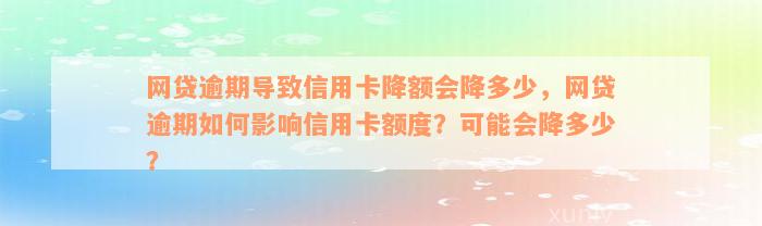 网贷逾期导致信用卡降额会降多少，网贷逾期如何影响信用卡额度？可能会降多少？