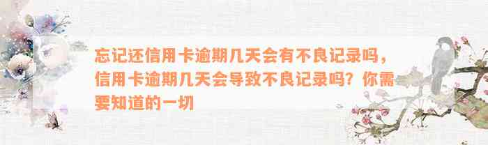 忘记还信用卡逾期几天会有不良记录吗，信用卡逾期几天会导致不良记录吗？你需要知道的一切