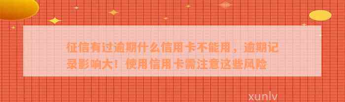 征信有过逾期什么信用卡不能用，逾期记录影响大！使用信用卡需注意这些风险