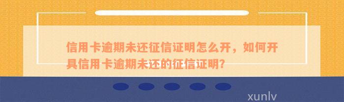 信用卡逾期未还征信证明怎么开，如何开具信用卡逾期未还的征信证明？