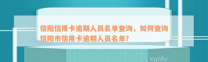 信阳信用卡逾期人员名单查询，如何查询信阳市信用卡逾期人员名单？