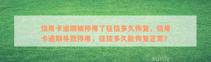 信用卡逾期被停用了征信多久恢复，信用卡逾期导致停用，征信多久能恢复正常？