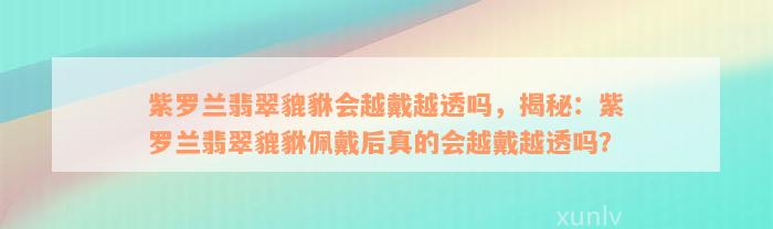 紫罗兰翡翠貔貅会越戴越透吗，揭秘：紫罗兰翡翠貔貅佩戴后真的会越戴越透吗？