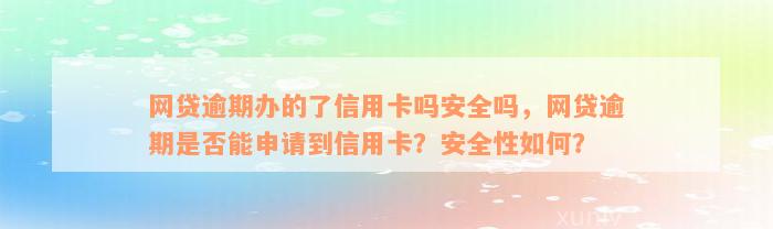 网贷逾期办的了信用卡吗安全吗，网贷逾期是否能申请到信用卡？安全性如何？