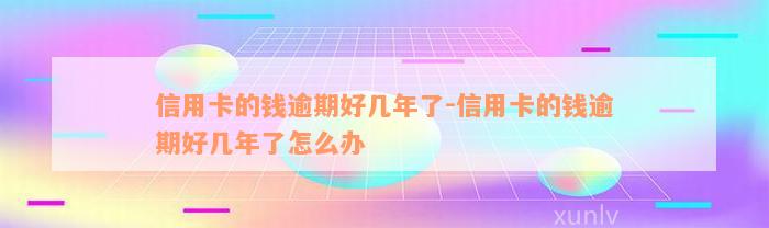 信用卡的钱逾期好几年了-信用卡的钱逾期好几年了怎么办