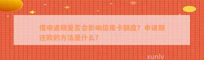 借呗逾期是否会影响信用卡额度？申请期还款的方法是什么？