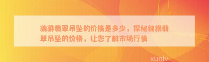 貔貅翡翠吊坠的价格是多少，探秘貔貅翡翠吊坠的价格，让您了解市场行情