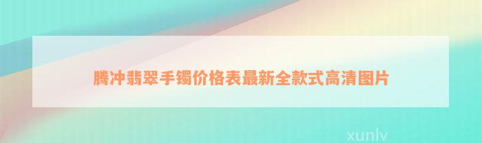 腾冲翡翠手镯价格表最新全款式高清图片