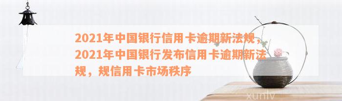 2021年中国银行信用卡逾期新法规，2021年中国银行发布信用卡逾期新法规，规信用卡市场秩序